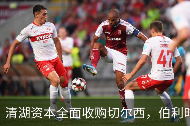 清湖资本全面收购切尔西，伯利时代正式终结