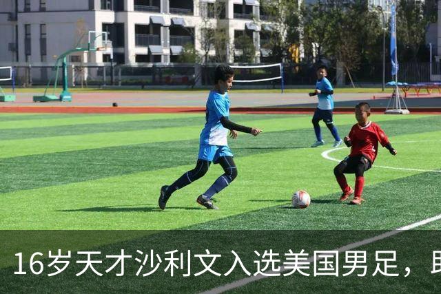 16岁天才沙利文入选美国男足，助力新一代足球之路